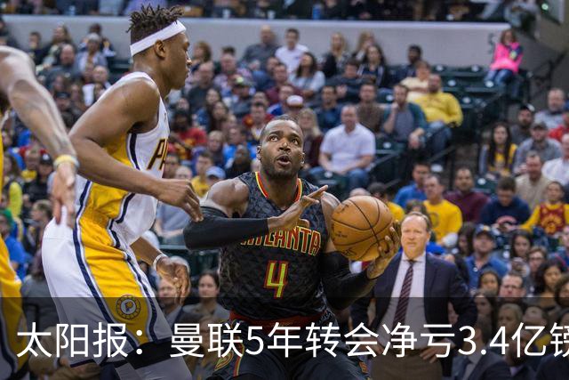 太阳报：曼联5年转会净亏3.4亿镑垫底欧洲