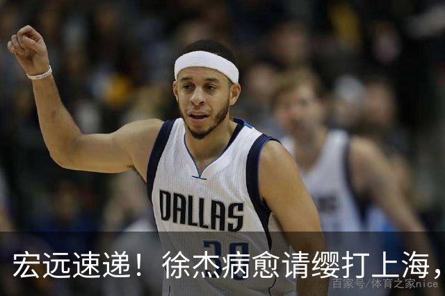宏远速递！徐杰病愈请缨打上海，陈老板做重要决定，徐昕拉胯创纪录
