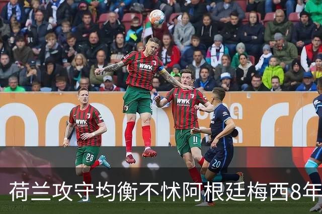 荷兰攻守均衡不怵阿根廷?梅西8年前噩梦或重现