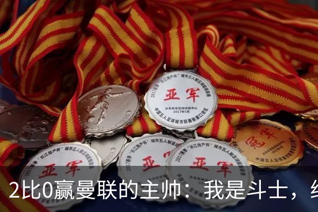 2比0赢曼联的主帅：我是斗士，绝不投降