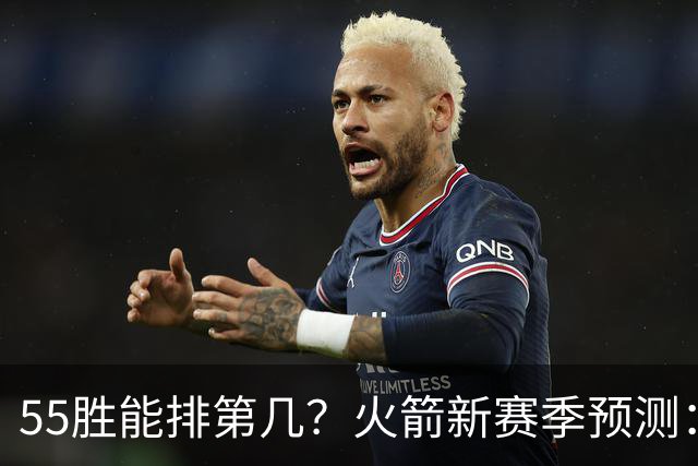 55胜能排第几？火箭新赛季预测：次轮或西决出局